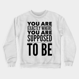 You Are Exactly Where You Are Supposed To Be Crewneck Sweatshirt